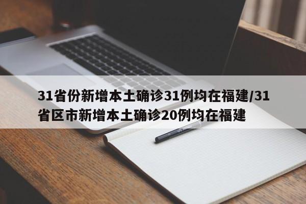 31省份新增本土确诊31例均在福建/31省区市新增本土确诊20例均在福建