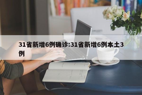 31省新增6例确诊:31省新增6例本土3例