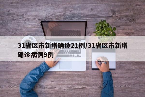 31省区市新增确诊21例/31省区市新增确诊病例9例