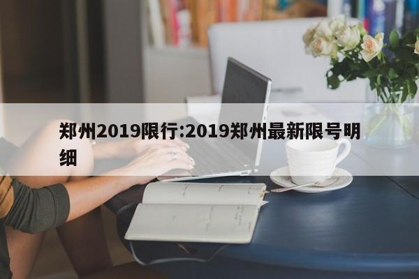 郑州2019限行:2019郑州最新限号明细