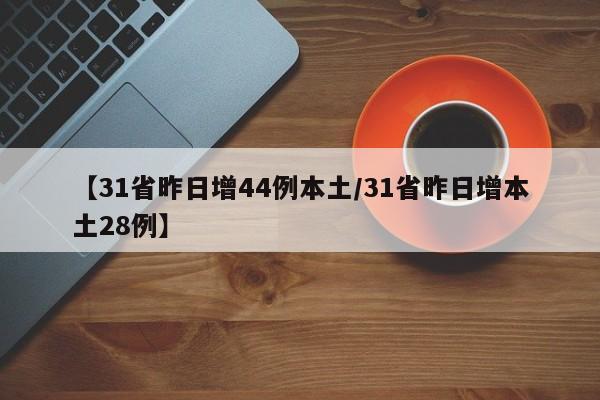 【31省昨日增44例本土/31省昨日增本土28例】