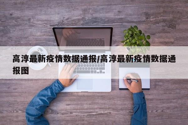 高淳最新疫情数据通报/高淳最新疫情数据通报图