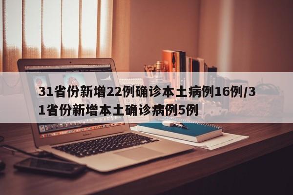 31省份新增22例确诊本土病例16例/31省份新增本土确诊病例5例