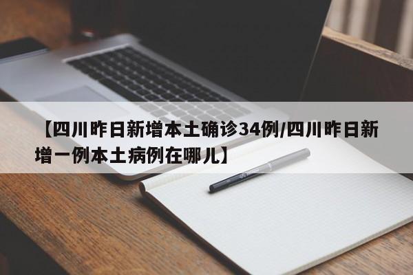 【四川昨日新增本土确诊34例/四川昨日新增一例本土病例在哪儿】