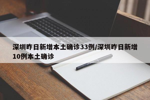 深圳昨日新增本土确诊33例/深圳昨日新增10例本土确诊