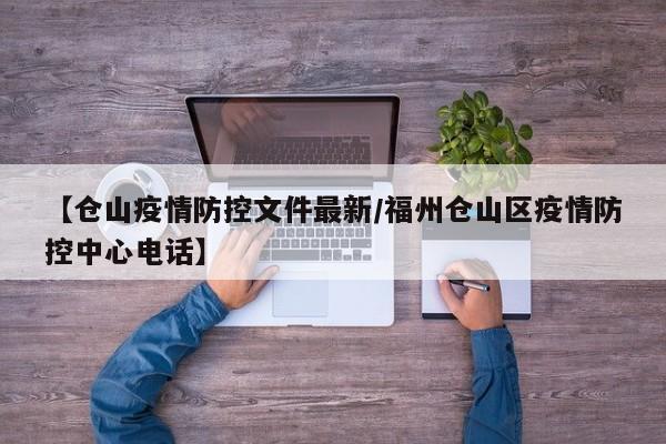 【仓山疫情防控文件最新/福州仓山区疫情防控中心电话】