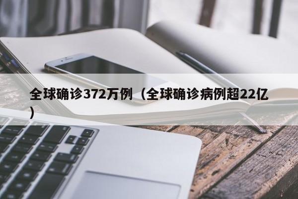 全球确诊372万例（全球确诊病例超22亿）