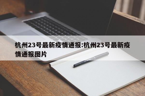 杭州23号最新疫情通报:杭州23号最新疫情通报图片