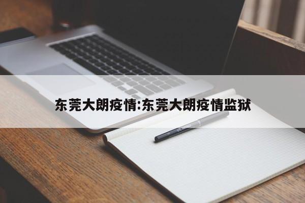 东莞大朗疫情:东莞大朗疫情监狱