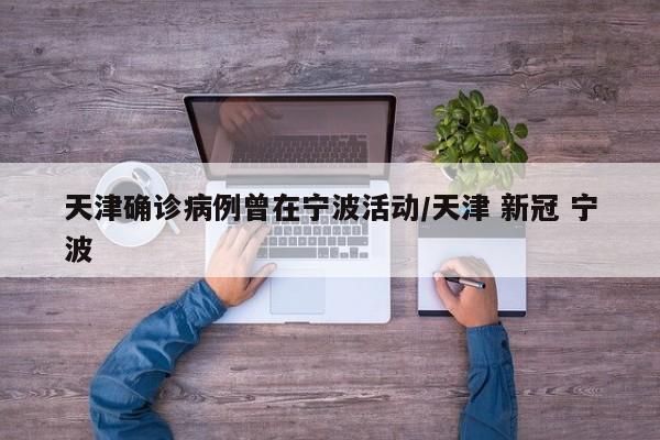 天津确诊病例曾在宁波活动/天津 新冠 宁波