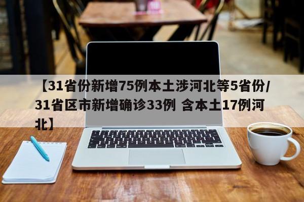 【31省份新增75例本土涉河北等5省份/31省区市新增确诊33例 含本土17例河北】