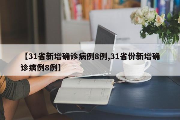 【31省新增确诊病例8例,31省份新增确诊病例8例】