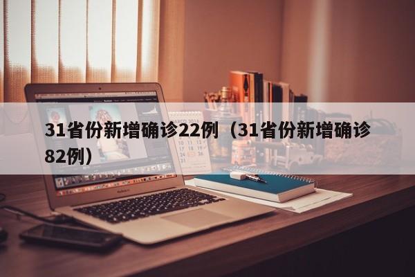 31省份新增确诊22例（31省份新增确诊82例）