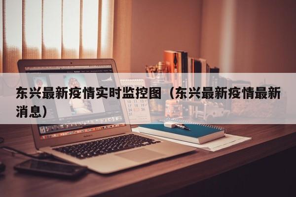 东兴最新疫情实时监控图（东兴最新疫情最新消息）
