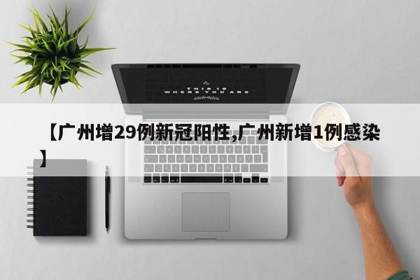 【广州增29例新冠阳性,广州新增1例感染】