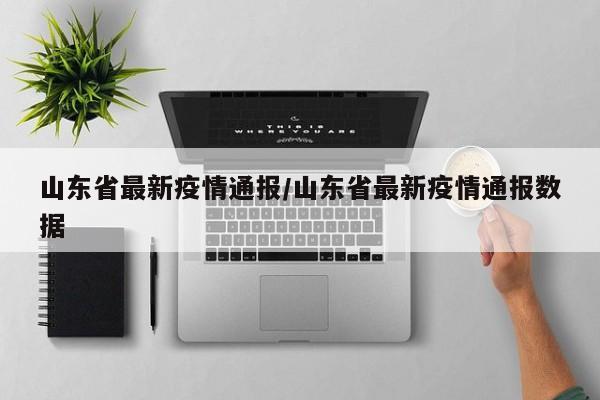山东省最新疫情通报/山东省最新疫情通报数据