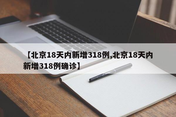 【北京18天内新增318例,北京18天内新增318例确诊】