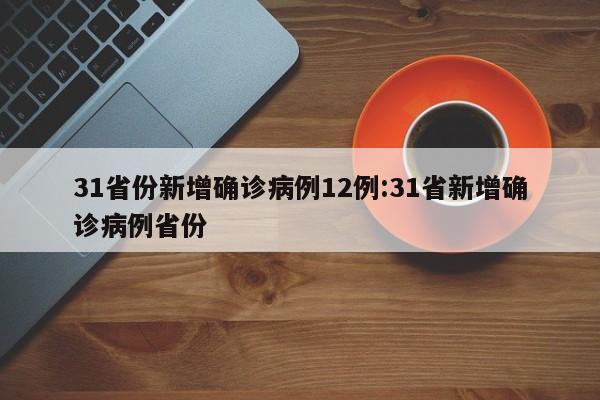 31省份新增确诊病例12例:31省新增确诊病例省份