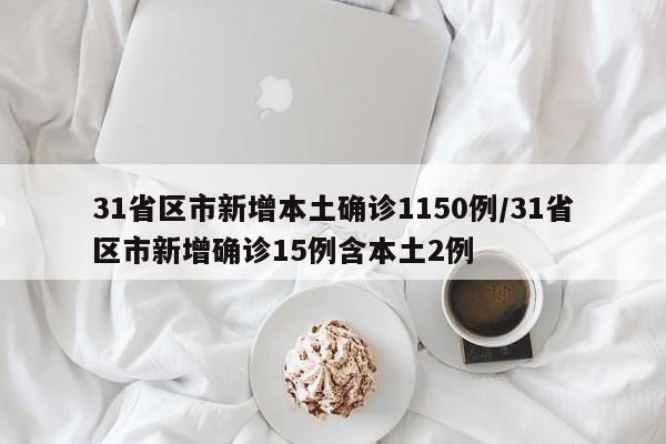 31省区市新增本土确诊1150例/31省区市新增确诊15例含本土2例