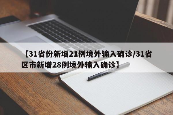 【31省份新增21例境外输入确诊/31省区市新增28例境外输入确诊】
