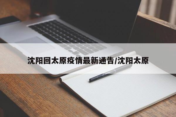 沈阳回太原疫情最新通告/沈阳太原