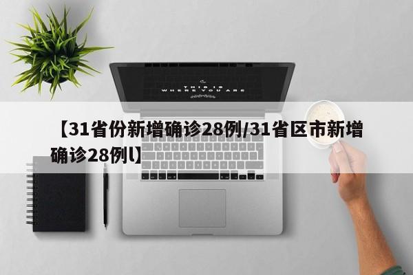 【31省份新增确诊28例/31省区市新增确诊28例l】