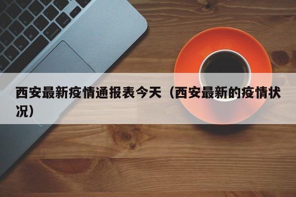 西安最新疫情通报表今天(西安最新的疫情状况)