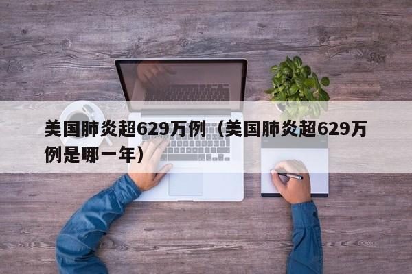 美国肺炎超629万例(美国肺炎超629万例是哪一年)