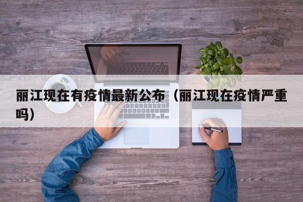 丽江现在有疫情最新公布(丽江现在疫情严重吗)