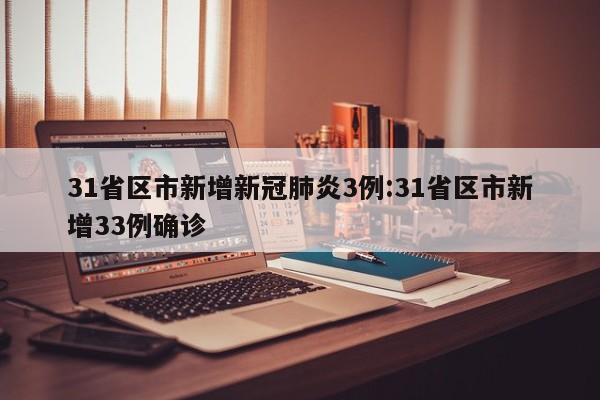 31省区市新增新冠肺炎3例:31省区市新增33例确诊