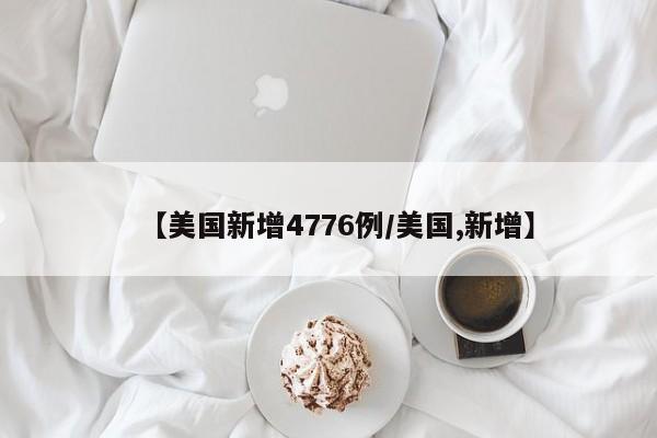 【美国新增4776例/美国,新增】