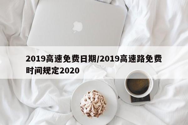 2019高速免费日期/2019高速路免费时间规定2020