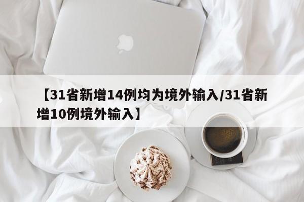 【31省新增14例均为境外输入/31省新增10例境外输入】
