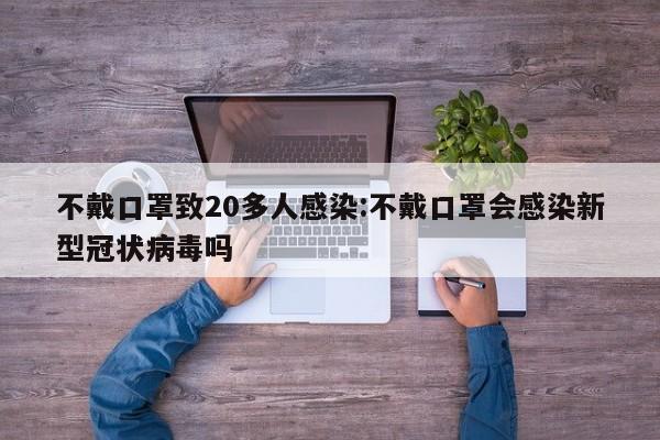 不戴口罩致20多人感染:不戴口罩会感染新型冠状病毒吗