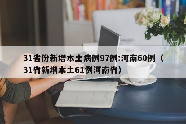31省份新增本土病例97例:河南60例(31省新增本土61例河南省)