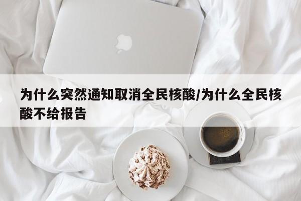 为什么突然通知取消全民核酸/为什么全民核酸不给报告