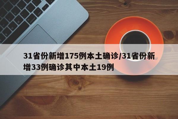 31省份新增175例本土确诊/31省份新增33例确诊其中本土19例