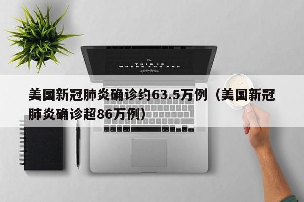 美国新冠肺炎确诊约63.5万例(美国新冠肺炎确诊超86万例)