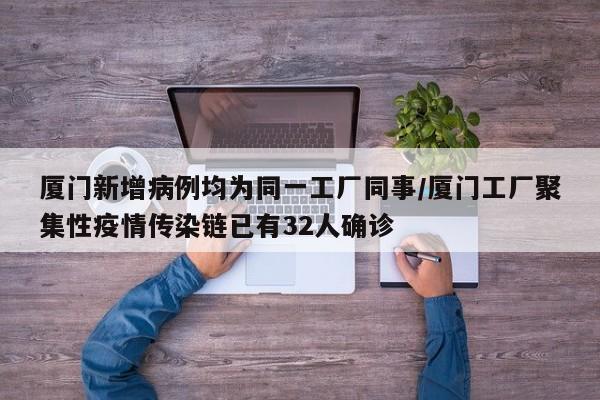厦门新增病例均为同一工厂同事/厦门工厂聚集性疫情传染链已有32人确诊