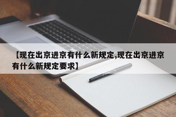 【现在出京进京有什么新规定,现在出京进京有什么新规定要求】