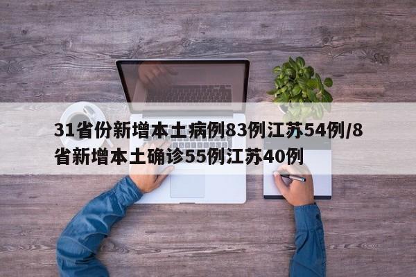31省份新增本土病例83例江苏54例/8省新增本土确诊55例江苏40例