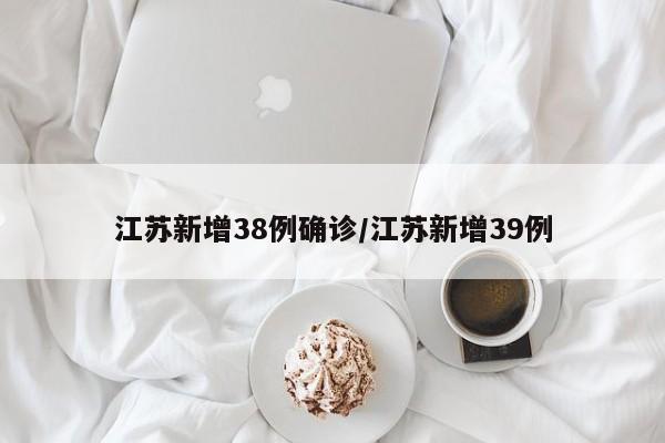 江苏新增38例确诊/江苏新增39例