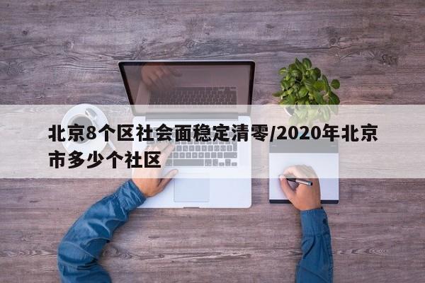 北京8个区社会面稳定清零/2020年北京市多少个社区