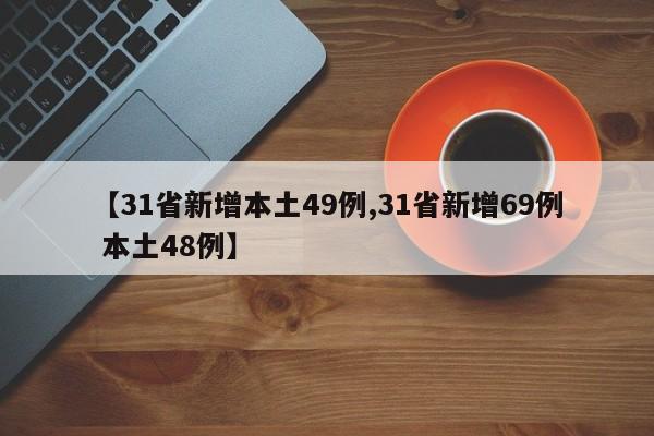 【31省新增本土49例,31省新增69例 本土48例】