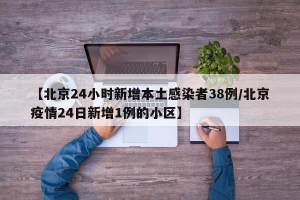 【北京24小时新增本土感染者38例/北京疫情24日新增1例的小区】