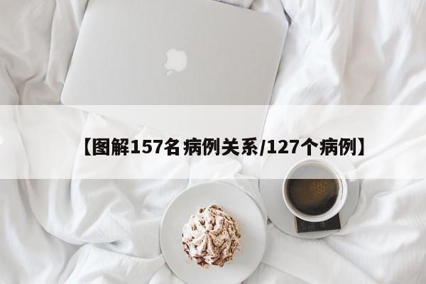 【图解157名病例关系/127个病例】