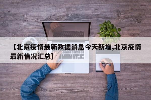 【北京疫情最新数据消息今天新增,北京疫情最新情况汇总】