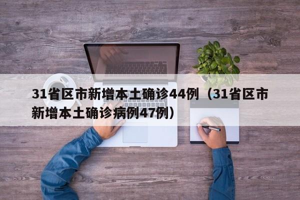31省区市新增本土确诊44例(31省区市新增本土确诊病例47例)