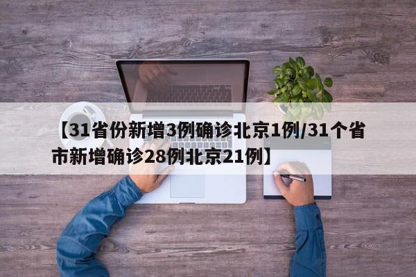 【31省份新增3例确诊北京1例/31个省市新增确诊28例北京21例】