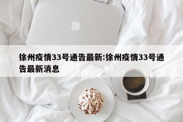 徐州疫情33号通告最新:徐州疫情33号通告最新消息
